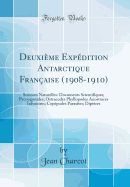 Deuxi?me Exp?dition Antarctique Fran?aise (1908-1910): Sciences Naturelles: Documents Scientifiques (Classic Reprint)