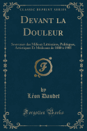 Devant La Douleur: Souvenirs Des Milieux Littraires, Politiques, Artistiques Et Mdicaux de 1880  1905 (Classic Reprint)