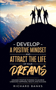 Develop a Positive Mindset and Attract the Life of Your Dreams: Unleash Positive Thinking to Achieve Unbound Happiness, Health, and Success