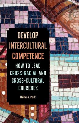 Develop Intercultural Competence: How to Lead Cross-Racial and Cross-Cultural Churches - Park, Hirho Y