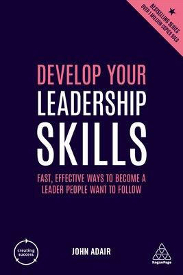 Develop Your Leadership Skills: Fast, Effective Ways to Become a Leader People Want to Follow - Adair, John