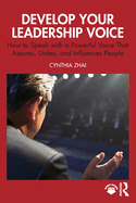 Develop Your Leadership Voice: How to Speak with a Powerful Voice that Assures, Unites, and Influences People
