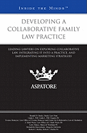 Developing a Collaborative Family Law Practice: Leading Lawyers on Exploring Collaborative Law, Integrating It Into a Practice, and Implementing Marketing Strategies (Inside the Minds)