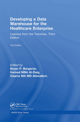 Developing a Data Warehouse for the Healthcare Enterprise: Lessons from the Trenches, Third Edition - Bergeron, Bryan P. (Editor), and Al-Daig, MBA, Hamad (Editor), and Alswailem, MD, MA, Osama (Editor)