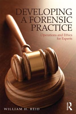 Developing a Forensic Practice: Operations and Ethics for Experts - Reid, William H