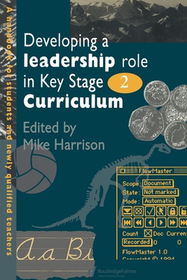 Developing A Leadership Role Within The Key Stage 2 Curriculum: A Handbook For Students And Newly Qualified Teachers - Harrison, Mike, Mr. (Editor)