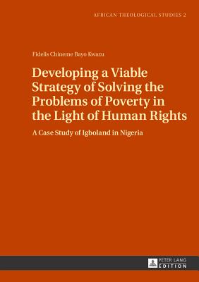 Developing a Viable Strategy of Solving the Problems of Poverty in the Light of Human Rights: A Case Study of Igboland in Nigeria - Droesser, Gerhard, and Kwazu, Fidelis