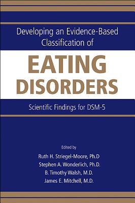 Developing an Evidence-Based Classification of Eating Disorders: Scientific Findings for DSM-5 - Striegel-Moore, Ruth H, Professor, PhD (Editor), and Wonderlich, Stephen A (Editor), and Walsh, B Timothy (Editor)