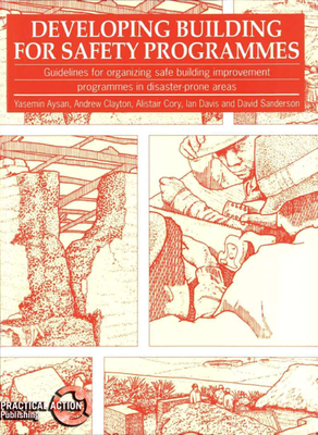 Developing Building for Safety Programmes: Guidelines for Organizing Safe Building Programmes in Disaster-Prone Areas - Aysan, Yasemin, and Clayton, Andrew, and Cory, Alistair