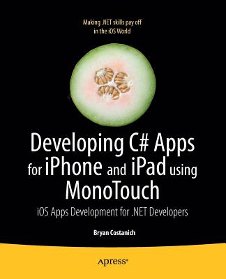 Developing C# Apps for iPhone and iPad Using Monotouch: IOS Apps Development for .Net Developers - Costanich, Bryan