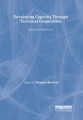 Developing Capacity Through Technical Cooperation: Country Experiences - Browne, Stephen (Editor)