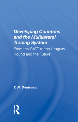 Developing Countries and the Multilateral Trading System: From the GATT to the Uruguay Round and the Future - Srinivasan, T. N.