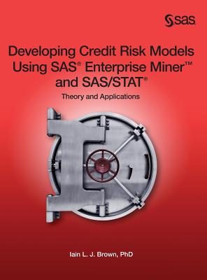 Developing Credit Risk Models Using SAS Enterprise Miner and SAS/STAT: Theory and Applications - Brown, Iain