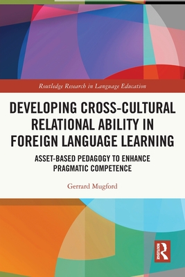 Developing Cross-Cultural Relational Ability in Foreign Language Learning: Asset-Based Pedagogy to Enhance Pragmatic Competence - Mugford, Gerrard