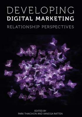 Developing Digital Marketing: Relationship Perspectives - Thaichon, Park (Editor), and Ratten, Vanessa (Editor)