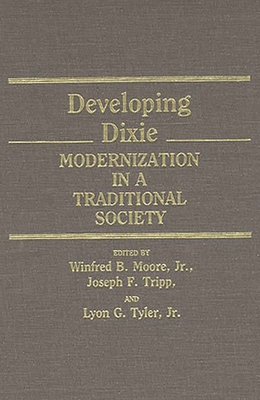 Developing Dixie: Modernization in a Traditional Society - Moore, Winfred, and Tripp, Joseph, and Tyler, Lyon