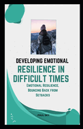 Developing Emotional Resilience in Difficult Times: Emotional Resilience, Bouncing Back from Setbacks