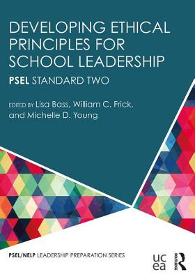 Developing Ethical Principles for School Leadership: PSEL Standard Two - Bass, Lisa (Editor), and Frick, William C. (Editor), and Young, Michelle D. (Editor)
