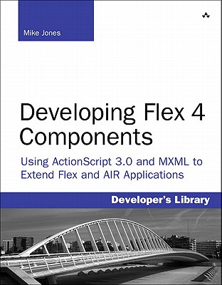 Developing Flex 4 Components: Using ActionScript 3.0 and MXML to Extend Flex and AIR Applications - Jones, Mike, Prof.