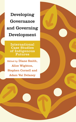 Developing Governance and Governing Development: International Case Studies of Indigenous Futures - Smith, Diane (Editor), and Wighton, Alice (Editor), and Cornell, Stephen (Editor)