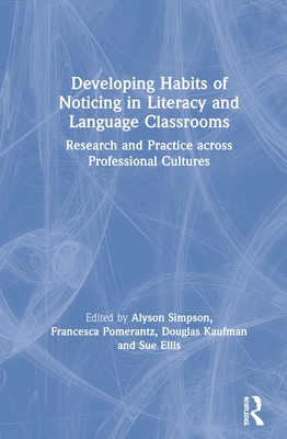 Developing Habits of Noticing in Literacy and Language Classrooms: Research and Practice across Professional Cultures - Simpson, Alyson (Editor), and Pomerantz, Francesca (Editor), and Kaufman, Douglas (Editor)