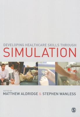 Developing Healthcare Skills through Simulation - Aldridge, Matthew (Editor), and Wanless, Stephen (Editor)