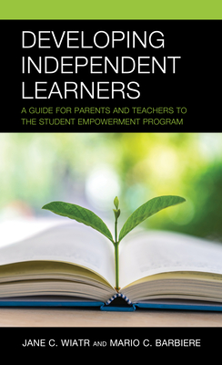 Developing Independent Learners: A Guide for Parents and Teachers to the Student Empowerment Program - Wiatr, Jane C, and Barbiere, Mario C