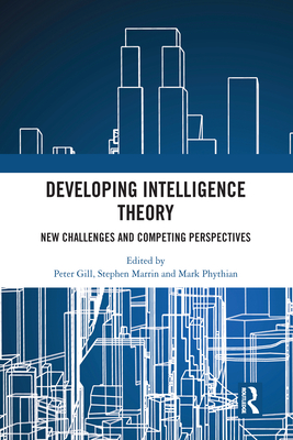 Developing Intelligence Theory: New Challenges and Competing Perspectives - Gill, Peter (Editor), and Marrin, Stephen (Editor), and Phythian, Mark (Editor)