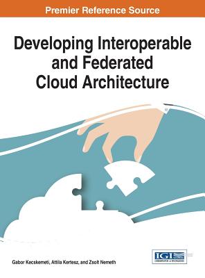 Developing Interoperable and Federated Cloud Architecture - Kecskemeti, Gabor (Editor), and Kertes, Attila (Editor), and Nemeth, Zsolt (Editor)