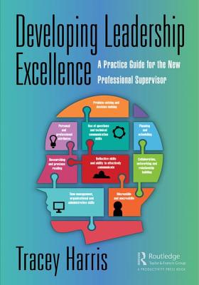 Developing Leadership Excellence: A Practice Guide for the New Professional Supervisor - Harris, Tracey