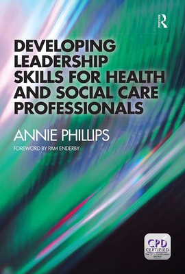 Developing Leadership Skills for Health and Social Care Professionals - Phillips, Annie
