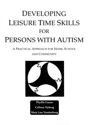 Developing Leisure Time Skills for Persons with Autism: A Practical Approach for Home, School and Community - Coyne, Phyllis, and Nyberg, Colleen, and Vandenburg, Mary Lou