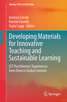 Developing Materials for Innovative Teaching and Sustainable Learning: ELT Practitioners' Experiences from Diverse Global Contexts - Cirocki, Andrzej (Editor), and Farrelly, Raichle (Editor), and Sapp, Taylor (Editor)