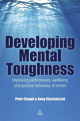 Developing Mental Toughness: Improving Performance, Wellbeing and Positive Behaviour in Others - Clough, Peter, Dr.