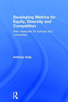 Developing Metrics for Equity, Diversity and Competition: New Measures for Schools and Universities - Kelly, Anthony, Professor