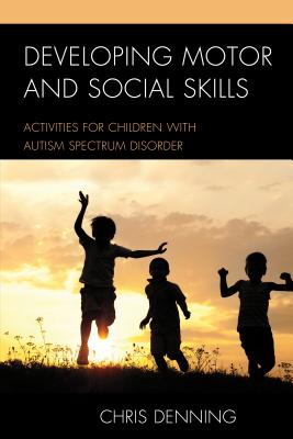 Developing Motor and Social Skills: Activities for Children with Autism Spectrum Disorder - Denning, Christopher