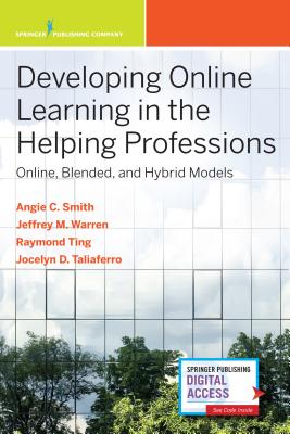 Developing Online Learning in the Helping Professions: Online, Blended, and Hybrid Models - Smith, Angie C, PhD, Ncc, and Warren, Jeffrey M, PhD, and Ting, Siu-Man Raymond, PhD