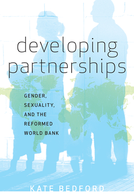 Developing Partnerships: Gender, Sexuality, and the Reformed World Bank - Bedford, Kate