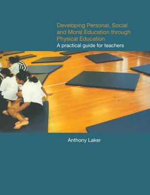 Developing Personal, Social and Moral Education through Physical Education: A Practical Guide for Teachers - Laker, Anthony
