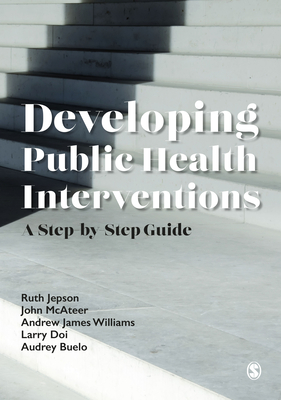 Developing Public Health Interventions: A Step-by-Step Guide - Jepson, Ruth, and McAteer, John, and Williams, Andrew James