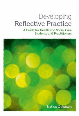 Developing Reflective Practice: A Guide for Students and Practitioners of Health and Social Care - Oelofsen, Natius