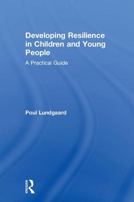 Developing Resilience in Children and Young People: A Practical Guide - Lundgaard, Poul