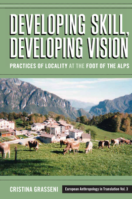 Developing Skill, Developing Vision: Practices of Locality at the Foot of the Alps - Grasseni, Cristina