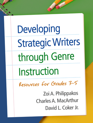 Developing Strategic Writers Through Genre Instruction: Resources for Grades 3-5 - Philippakos, Zoi A, PhD, and MacArthur, Charles A, PhD, and Coker, David L, PhD