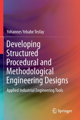 Developing Structured Procedural and Methodological Engineering Designs: Applied Industrial Engineering Tools - Tesfay, Yohannes Yebabe