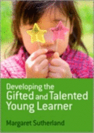 Developing the Gifted and Talented Young Learner - Sutherland, Margaret