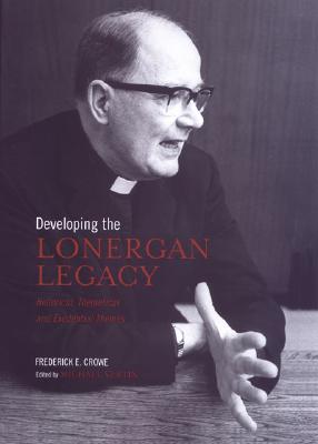 Developing the Lonergan Legacy: Historical, Theoretical, and Existential Themes - Crowe, Frederick E, and Crowe S J, Frederick E, and Vertin, Michael (Editor)