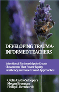 Developing Trauma-Informed Teachers: Intentional Partnerships to Create Classrooms That Foster Equity, Resiliency, and Asset-Based Approaches