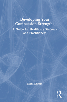 Developing Your Compassion Strengths: A Guide for Healthcare Students and Practitioners - Durkin, Mark