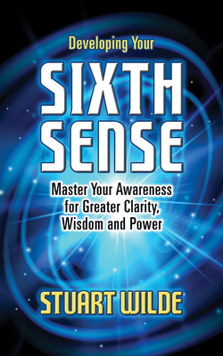 Developing Your Sixth Sense: Master Your Awareness for Greater Clarity, Wisdom and Power - Wilde, Stuart